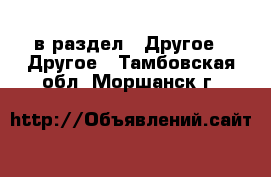  в раздел : Другое » Другое . Тамбовская обл.,Моршанск г.